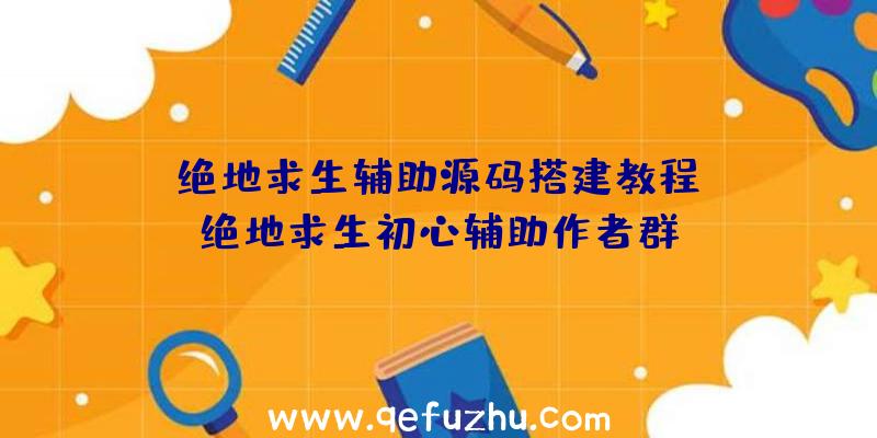 「绝地求生辅助源码搭建教程」|绝地求生初心辅助作者群